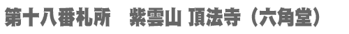西国三十三所 第十八番札所　紫雲山 頂法寺（六角堂）