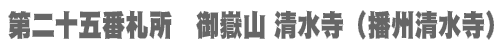 西国三十三所 第二十五番札所　御嶽山 清水寺（播州清水寺）