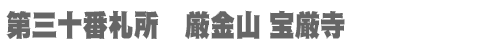西国三十三所 第三十番札所　厳金山 宝厳寺